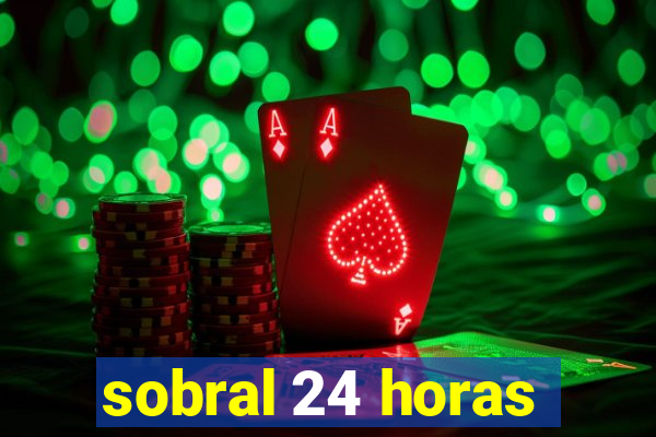 sobral 24 horas